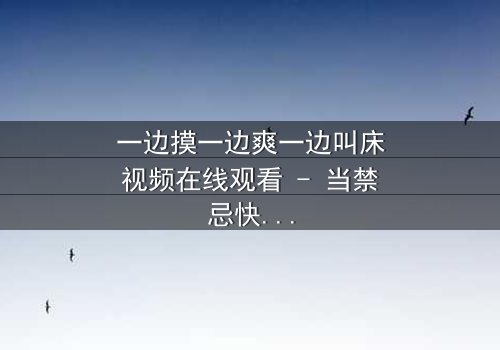 一边摸一边爽一边叫床视频在线观看 - 当禁忌快感撕裂道德枷锁,谁在黑暗中喘息?
