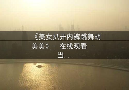 《美女扒开内裤跳舞胡美美》- 在线观看 - 当欲望与尊严在舞台上激烈碰撞