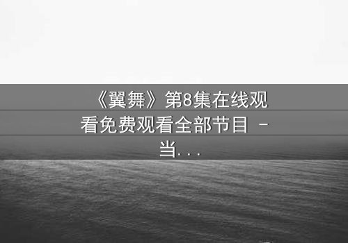 《翼舞》第8集在线观看免费观看全部节目 - 当梦想与背叛交织,谁将主宰舞台?
