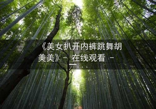 《美女扒开内裤跳舞胡美美》- 在线观看 - 一场禁忌之舞背后的惊天秘密