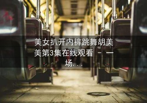 美女扒开内裤跳舞胡美美第3集在线观看 - 一场禁忌之舞背后的惊天秘密