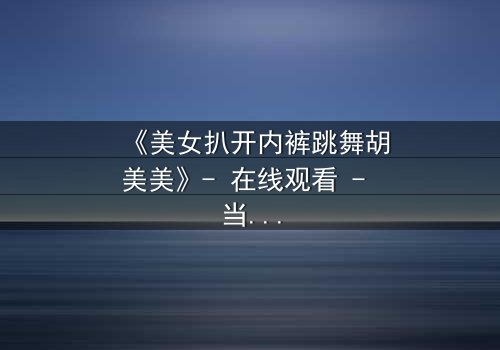 《美女扒开内裤跳舞胡美美》- 在线观看 - 当欲望与尊严在舞台上激烈碰撞