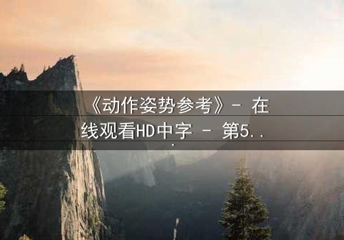 《动作姿势参考》- 在线观看HD中字 - 第5集完整无删