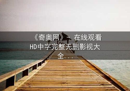 《奇奥网》- 在线观看HD中字完整无删影视大全 - 第3集 - 揭开隐藏的真相,你敢直面吗?