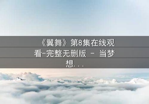 《翼舞》第8集在线观看-完整无删版 - 当梦想与背叛交织,谁能挣脱命运之网?
