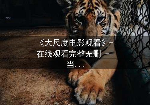 《大尺度电影观看》- 在线观看完整无删 - 当欲望与道德在黑暗中碰撞