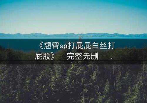 《翘臀sp打屁屁白丝打屁股》- 完整无删 - 当惩罚变成无法抗拒的诱惑