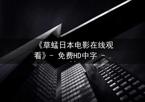 《草蜢日本电影在线观看》- 免费HD中字 - 完整无删影视大全第3集