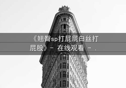 《翘臀sp打屁屁白丝打屁股》- 在线观看 - 一场禁忌与救赎的隐秘风暴