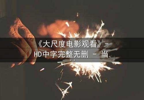 《大尺度电影观看》- HD中字完整无删 - 当欲望撕开道德的伪装