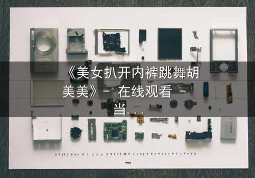 《美女扒开内裤跳舞胡美美》- 在线观看 - 当欲望与尊严在舞台上激烈碰撞