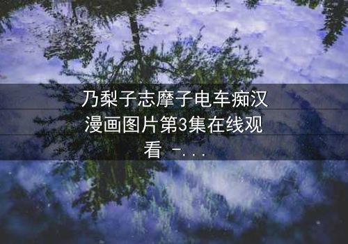 乃梨子志摩子电车痴汉漫画图片第3集在线观看 - 当纯真少女遭遇黑暗欲望,她将如何反击?