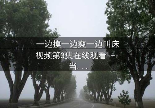 一边摸一边爽一边叫床视频第3集在线观看 - 当禁忌快感引爆致命漩涡