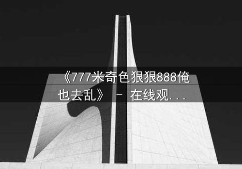 《777米奇色狠狠888俺也去乱》 - 在线观看 - 第3集