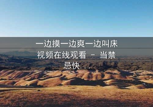 一边摸一边爽一边叫床视频在线观看 - 当禁忌快感撕裂道德底线,谁能全身而退?