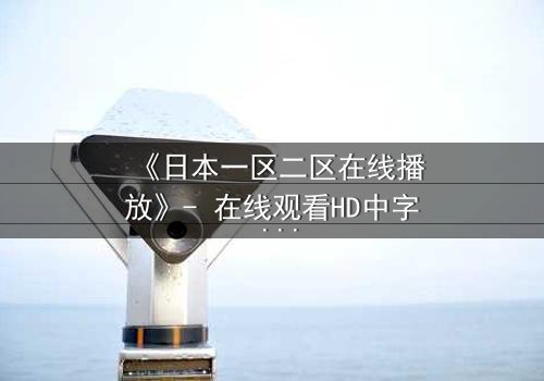 《日本一区二区在线播放》- 在线观看HD中字 - 免费1080P超清完整无删影视大全第3集