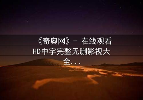 《奇奥网》- 在线观看HD中字完整无删影视大全第3集 - 揭开隐藏的真相,你敢直面吗?