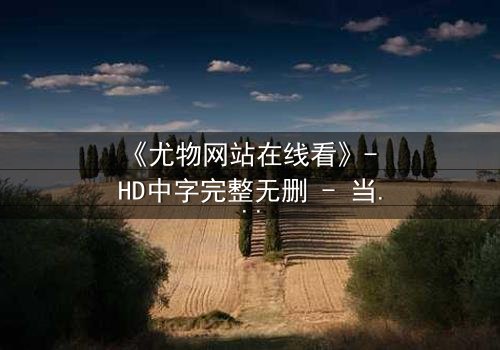 《尤物网站在线看》- HD中字完整无删 - 当欲望成为致命陷阱