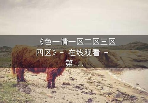 《色一情一区二区三区四区》- 在线观看 - 第7集HD中字