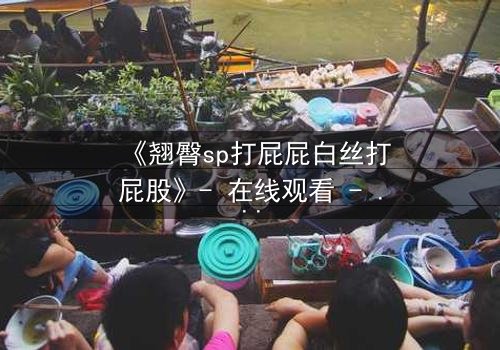 《翘臀sp打屁屁白丝打屁股》- 在线观看 - 当惩罚变成欲望的深渊