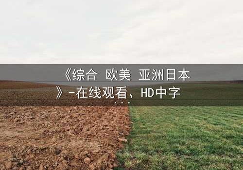 《综合 欧美 亚洲日本》-在线观看、HD中字 - 免费、1080P超清