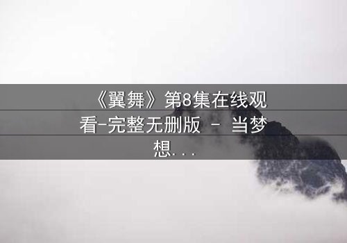 《翼舞》第8集在线观看-完整无删版 - 当梦想与背叛交织,谁能守住初心?