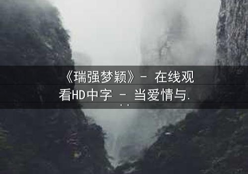 《瑞强梦颖》- 在线观看HD中字 - 当爱情与背叛交织的终极考验