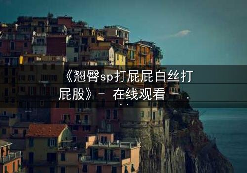 《翘臀sp打屁屁白丝打屁股》- 在线观看 - 当惩罚变成无法抗拒的诱惑