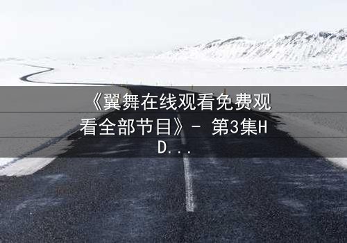 《翼舞在线观看免费观看全部节目》- 第3集HD中字 - 揭开禁忌之舞的致命秘密