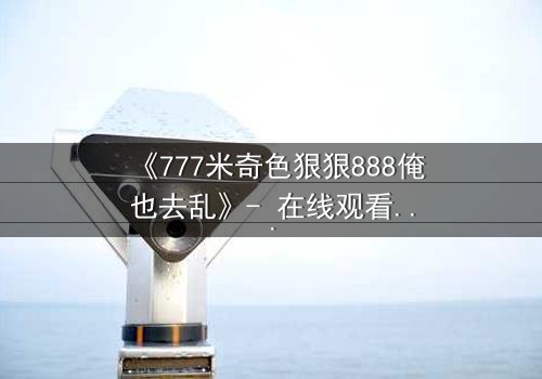 《777米奇色狠狠888俺也去乱》- 在线观看 - 第3集