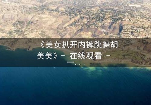 《美女扒开内裤跳舞胡美美》- 在线观看 - 一场禁忌之舞背后的惊天秘密