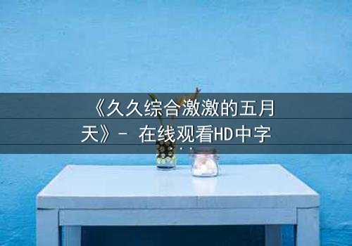 《久久综合激激的五月天》- 在线观看HD中字 - 第3集完整无删