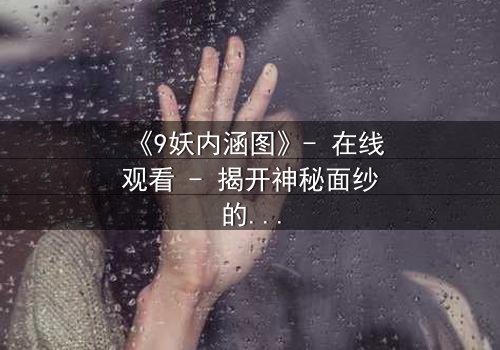 《9妖内涵图》- 在线观看 - 揭开神秘面纱的惊悚之旅