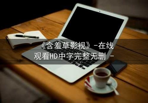 《含羞草影视》-在线观看HD中字完整无删 - 当禁忌之恋撕裂豪门真相