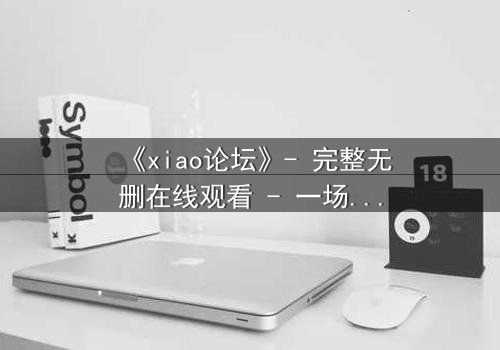 《xiao论坛》- 完整无删在线观看 - 一场虚拟世界的生死博弈