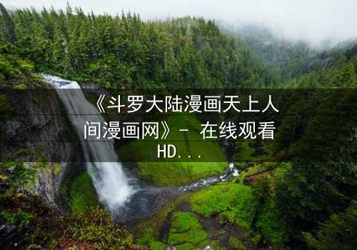 《斗罗大陆漫画天上人间漫画网》- 在线观看HD中字 - 揭开武魂觉醒的终极秘密