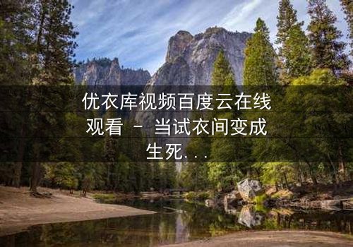 优衣库视频百度云在线观看 - 当试衣间变成生死场,你敢点开吗?