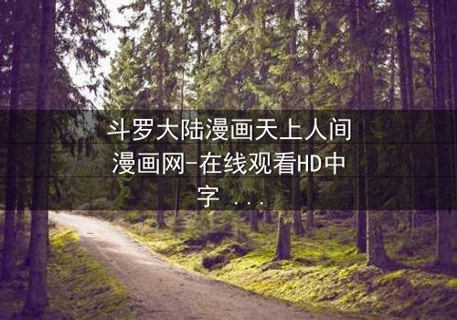 斗罗大陆漫画天上人间漫画网-在线观看HD中字 - 揭开唐三与小舞的宿命对决