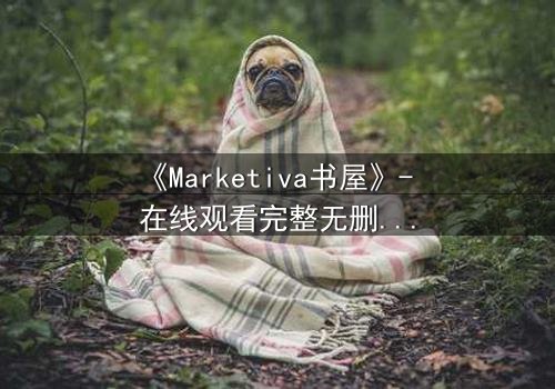 《Marketiva书屋》- 在线观看完整无删 - 揭开数字迷宫的生死赌局