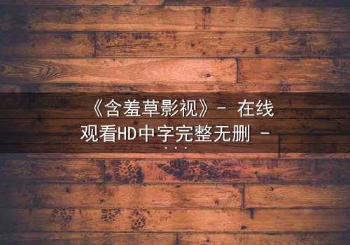 《含羞草影视》- 在线观看HD中字完整无删 - 当禁忌之恋撕裂豪门真相