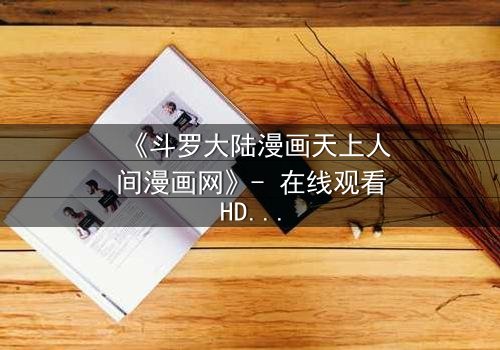 《斗罗大陆漫画天上人间漫画网》- 在线观看HD中字完整无删版 - 揭开唐三与小舞的宿命对决