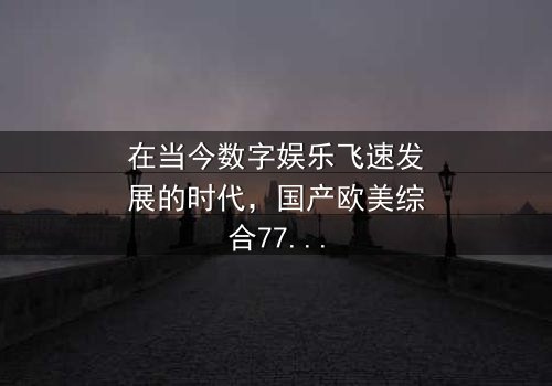 《国产欧美综合777米米米》-在线观看 - 第3集