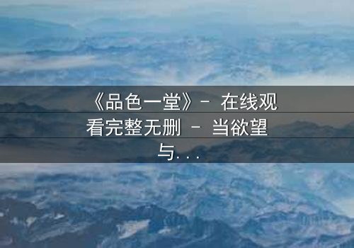 《品色一堂》- 在线观看完整无删 - 当欲望与道德在黑暗中碰撞