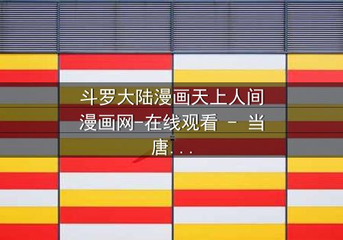 斗罗大陆漫画天上人间漫画网-在线观看 - 当唐三的蓝银草觉醒,命运之轮开始逆转!