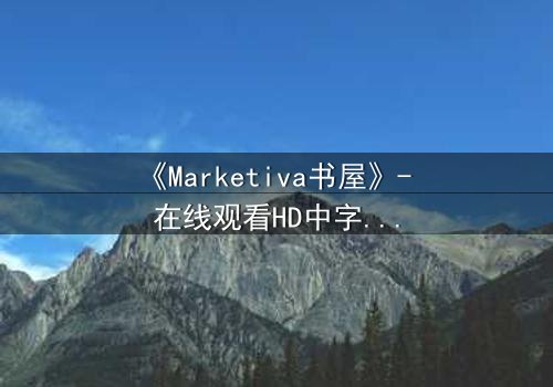 《Marketiva书屋》- 在线观看HD中字完整无删版 - 当虚拟交易吞噬现实灵魂