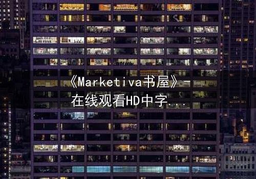 《Marketiva书屋》- 在线观看HD中字完整无删 - 当数字阅读成为致命陷阱