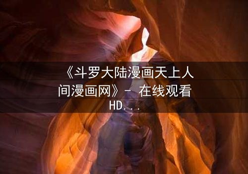 《斗罗大陆漫画天上人间漫画网》- 在线观看HD中字完整无删 - 揭开唐三与小舞的宿命对决