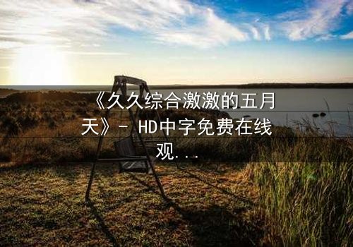 《久久综合激激的五月天》- HD中字免费在线观看 - 完整无删第3集