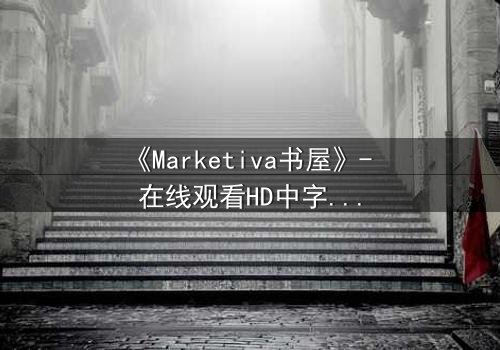 《Marketiva书屋》- 在线观看HD中字完整无删版 - 揭开数字时代的灵魂交易