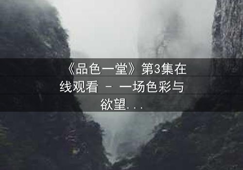 《品色一堂》第3集在线观看 - 一场色彩与欲望的致命游戏,你敢揭开真相吗?